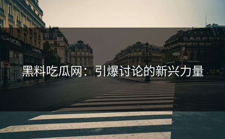 黑料吃瓜网：引爆讨论的新兴力量