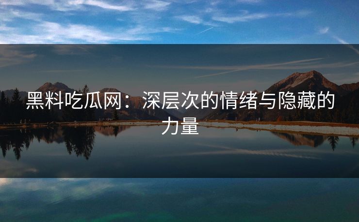 黑料吃瓜网：深层次的情绪与隐藏的力量
