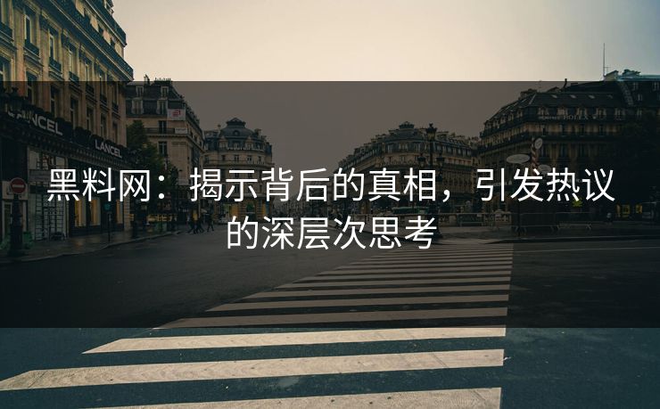 黑料网：揭示背后的真相，引发热议的深层次思考