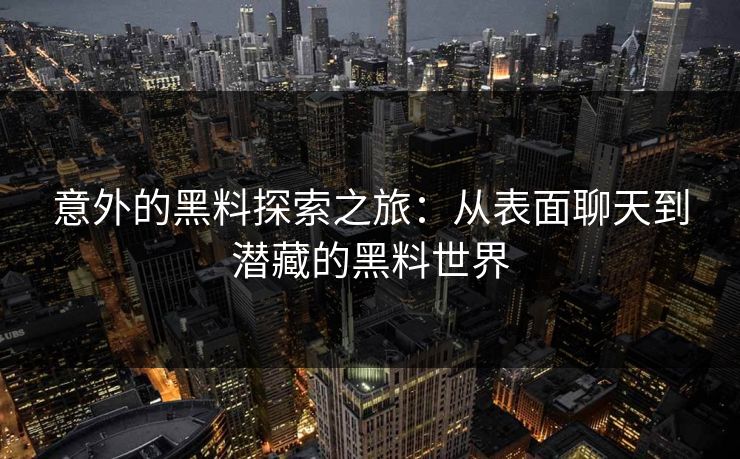 意外的黑料探索之旅：从表面聊天到潜藏的黑料世界