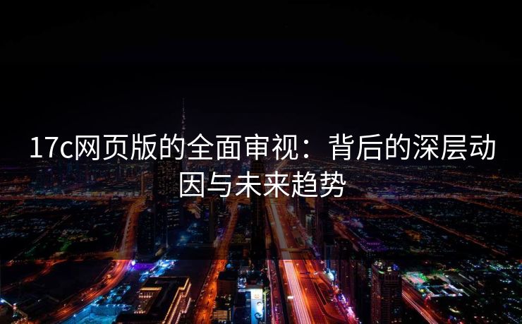 17c网页版的全面审视：背后的深层动因与未来趋势
