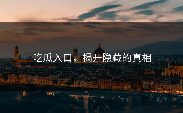 吃瓜入口，揭开隐藏的真相