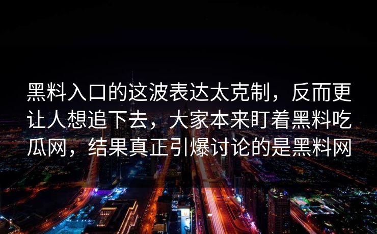 黑料入口的这波表达太克制，反而更让人想追下去，大家本来盯着黑料吃瓜网，结果真正引爆讨论的是黑料网