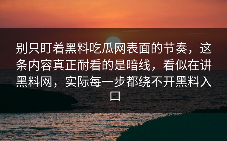 别只盯着黑料吃瓜网表面的节奏，这条内容真正耐看的是暗线，看似在讲黑料网，实际每一步都绕不开黑料入口