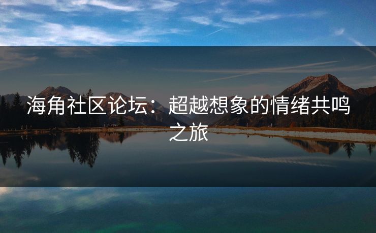 海角社区论坛：超越想象的情绪共鸣之旅