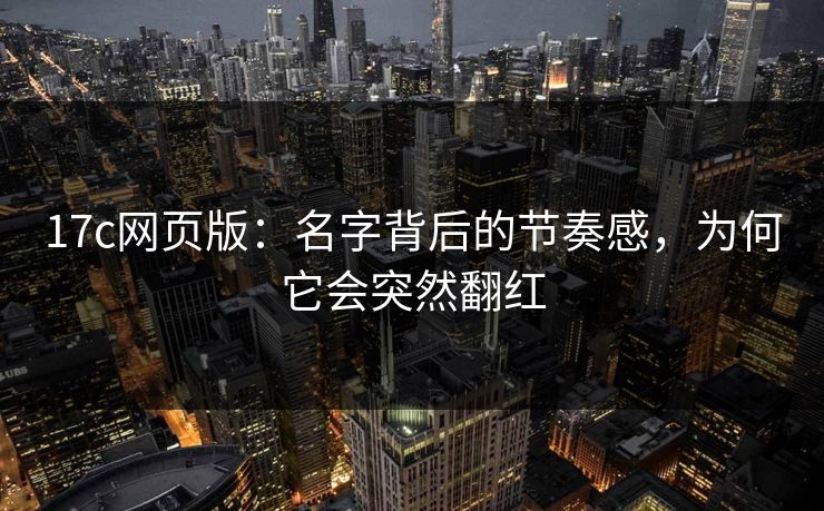 17c网页版：名字背后的节奏感，为何它会突然翻红