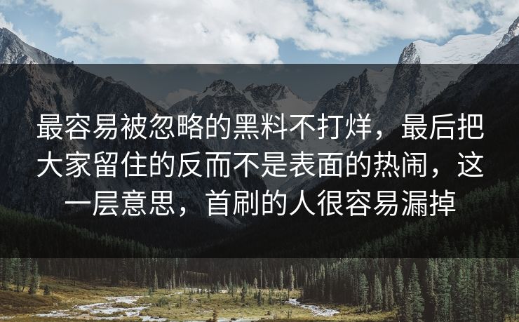 最容易被忽略的黑料不打烊，最后把大家留住的反而不是表面的热闹，这一层意思，首刷的人很容易漏掉