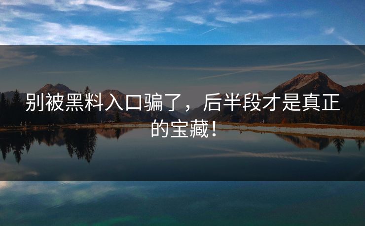 别被黑料入口骗了，后半段才是真正的宝藏！