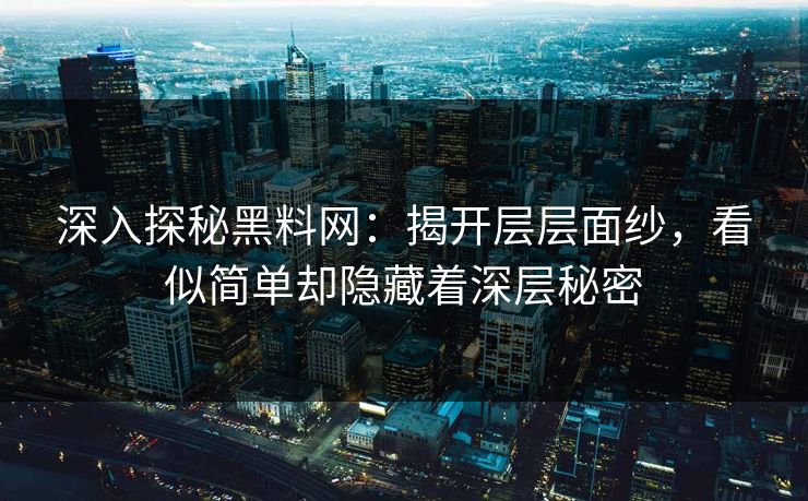 深入探秘黑料网：揭开层层面纱，看似简单却隐藏着深层秘密