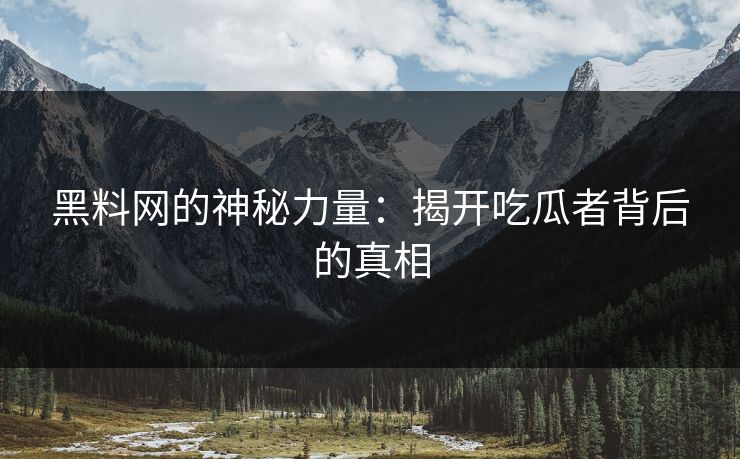黑料网的神秘力量：揭开吃瓜者背后的真相