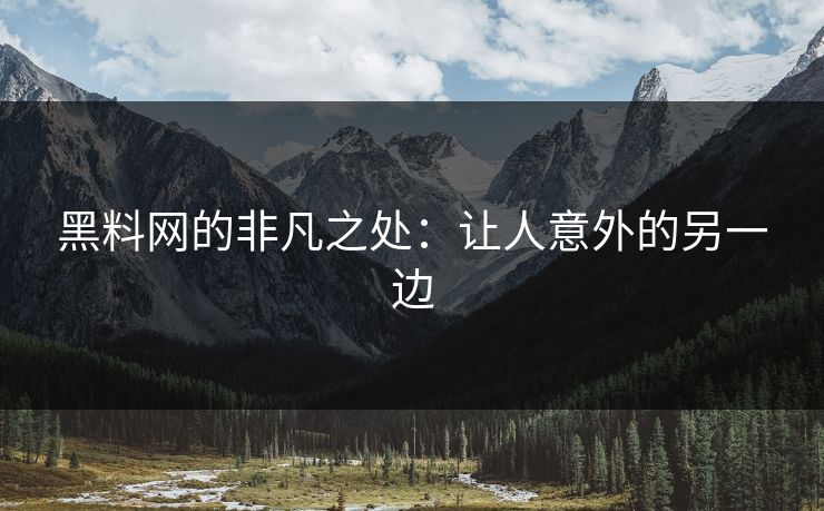 黑料网的非凡之处：让人意外的另一边