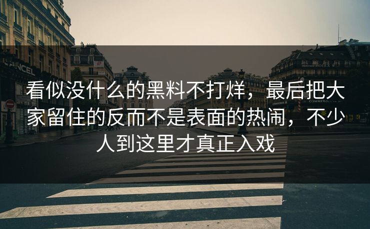 看似没什么的黑料不打烊,最后把大家留住的反而不是表面的热闹,不少人到这里才真正入戏 看似没什么的黑料不打烊,最后把大家留住的反而不是表面的热闹,不少人到这里才真正入戏
