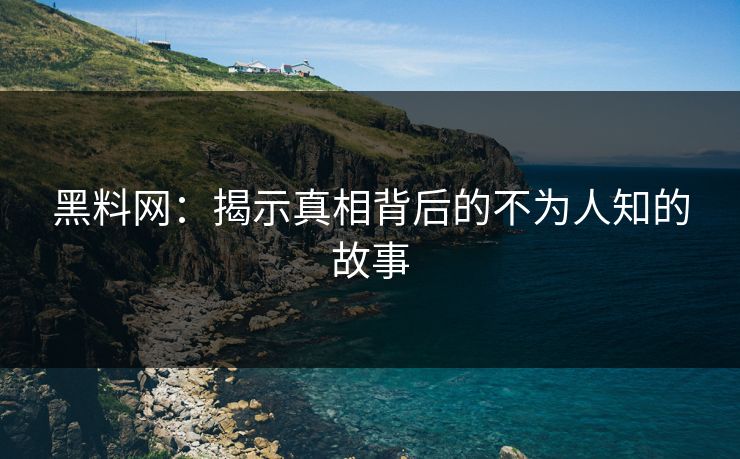 黑料网：揭示真相背后的不为人知的故事