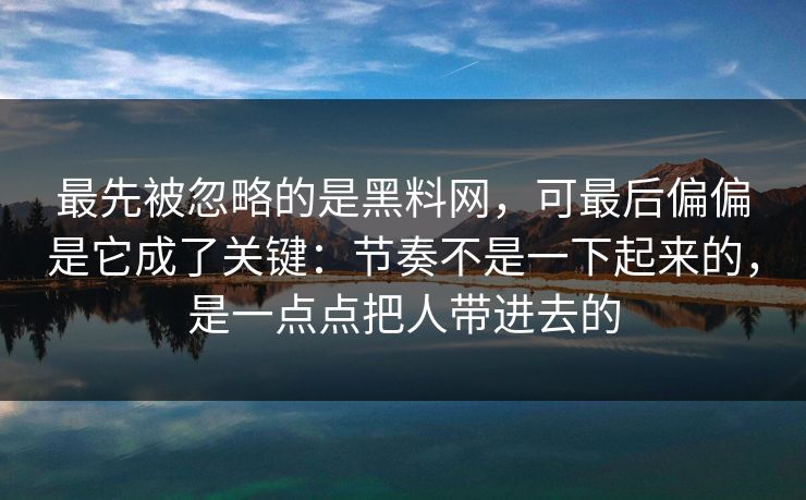 最先被忽略的是黑料网，可最后偏偏是它成了关键：节奏不是一下起来的，是一点点把人带进去的