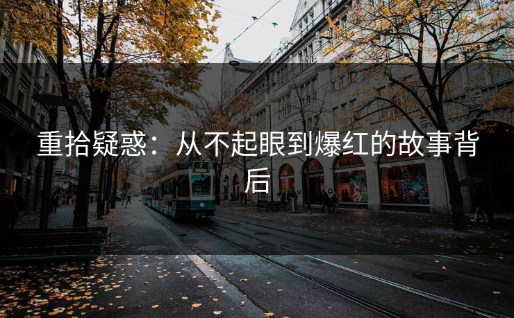 重拾疑惑：从不起眼到爆红的故事背后