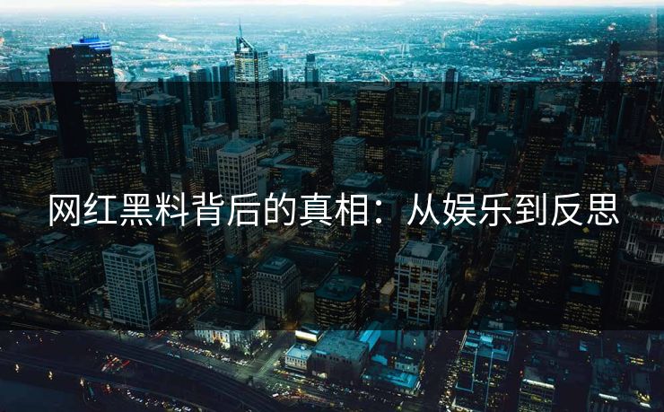 网红黑料背后的真相：从娱乐到反思