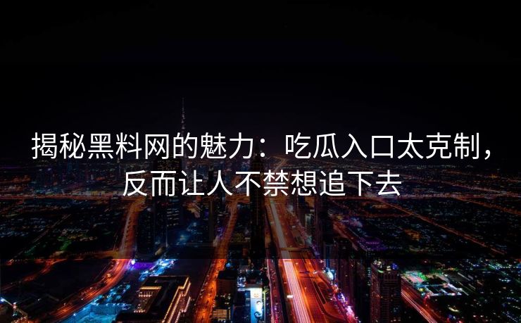 揭秘黑料网的魅力：吃瓜入口太克制，反而让人不禁想追下去
