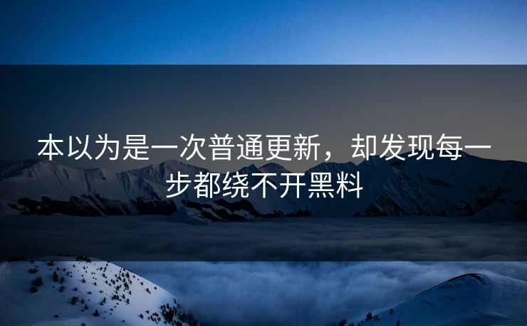 本以为是一次普通更新，却发现每一步都绕不开黑料