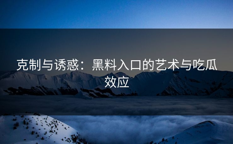 克制与诱惑：黑料入口的艺术与吃瓜效应