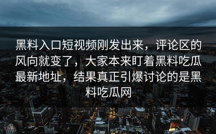黑料入口短视频刚发出来，评论区的风向就变了，大家本来盯着黑料吃瓜最新地址，结果真正引爆讨论的是黑料吃瓜网