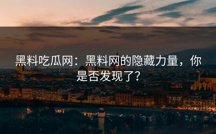 黑料吃瓜网：黑料网的隐藏力量，你是否发现了？