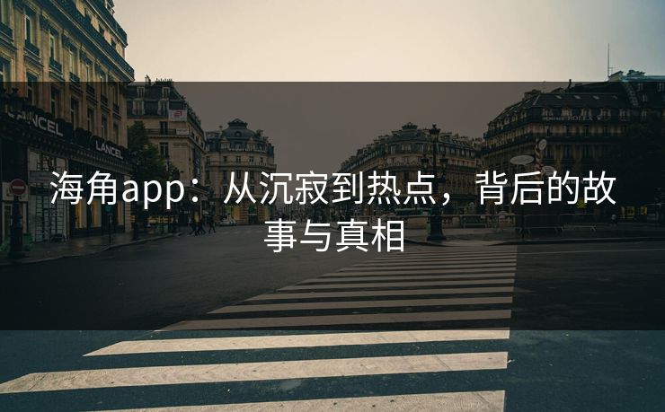 海角app：从沉寂到热点，背后的故事与真相