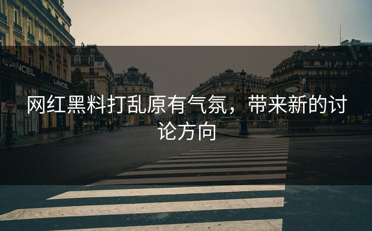 网红黑料打乱原有气氛，带来新的讨论方向